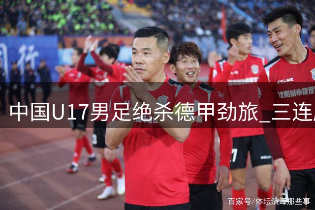 中国U17男足绝杀德甲劲旅 三连胜强势挺进半决赛